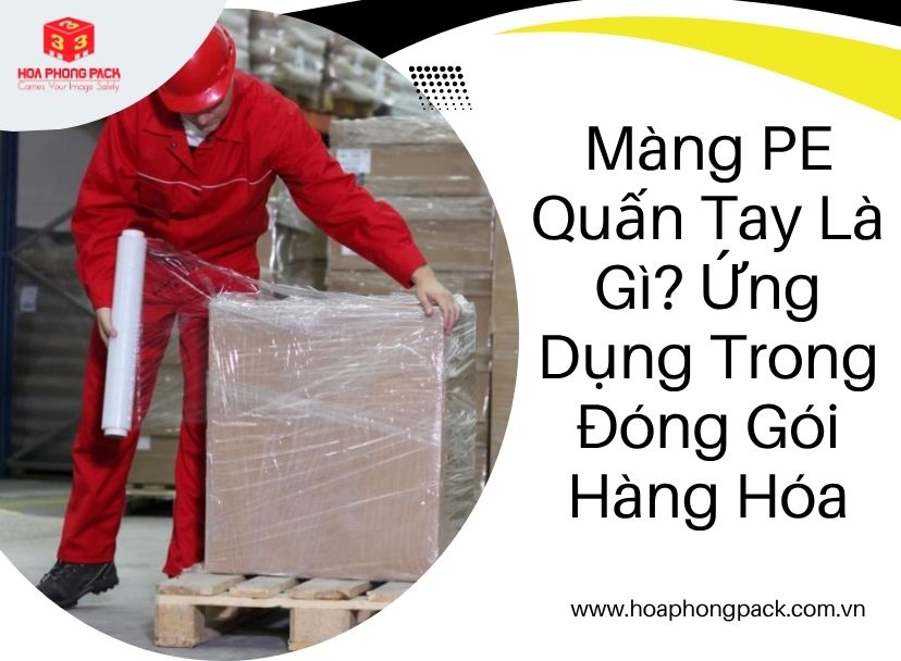 Màng PE Quấn Tay Là Gì? Ứng Dụng Trong Đóng Gói Hàng Hóa