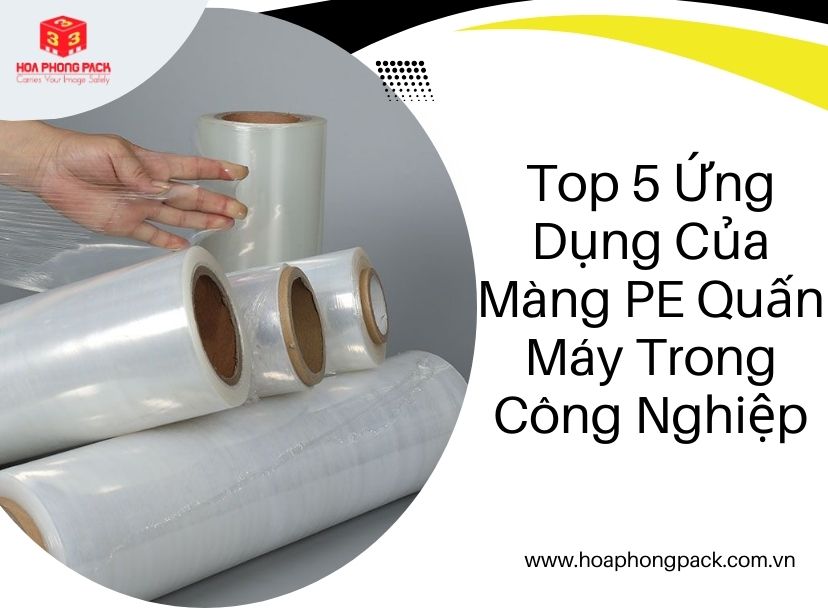 Top 5 Ứng Dụng Của Màng PE Quấn Máy Trong Công Nghiệp